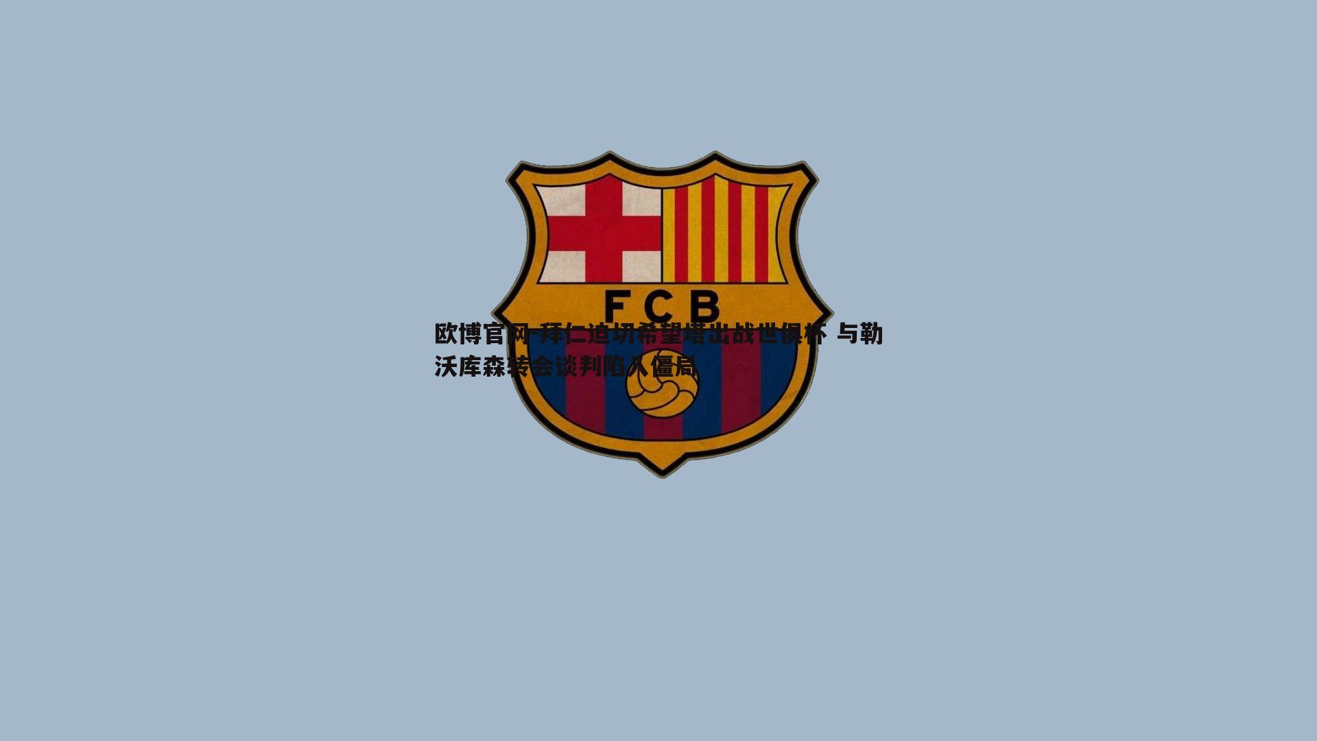 拜仁迫切希望塔出战世俱杯 与勒沃库森转会谈判陷入僵局