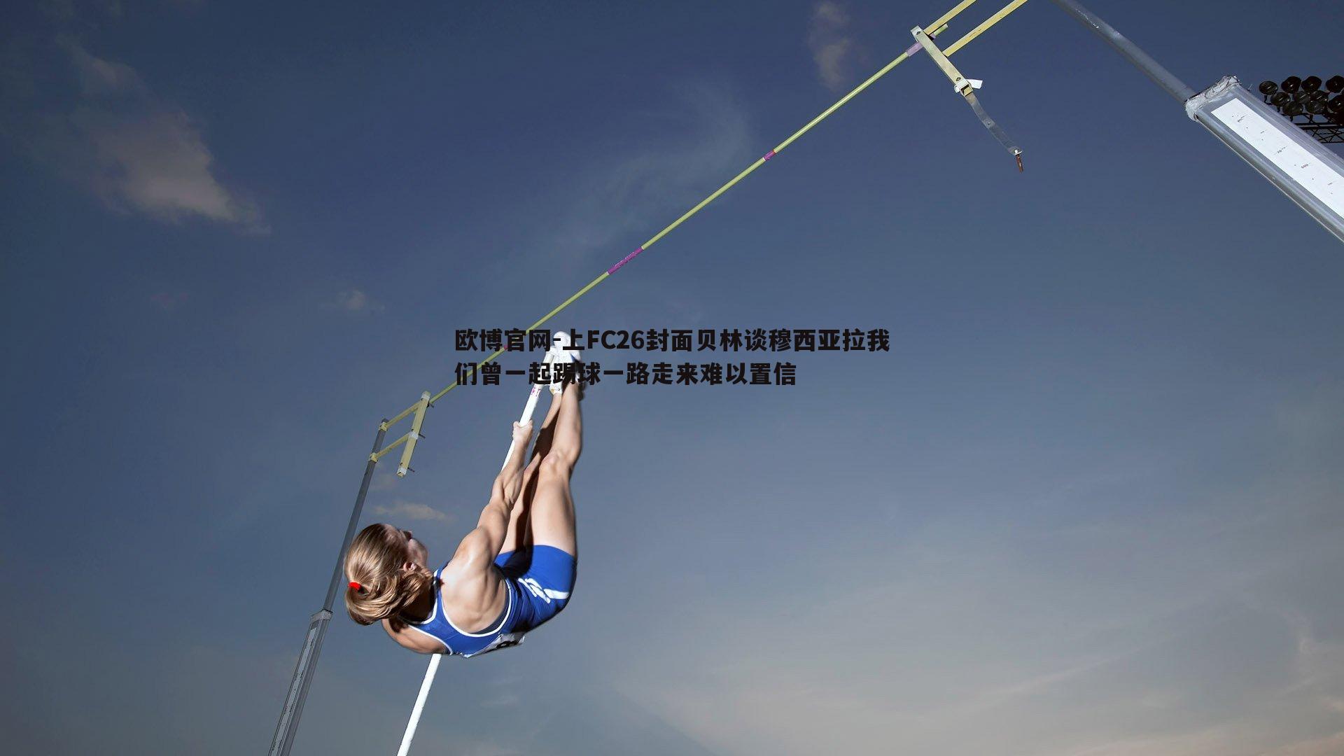 上FC26封面贝林谈穆西亚拉我们曾一起踢球一路走来难以置信